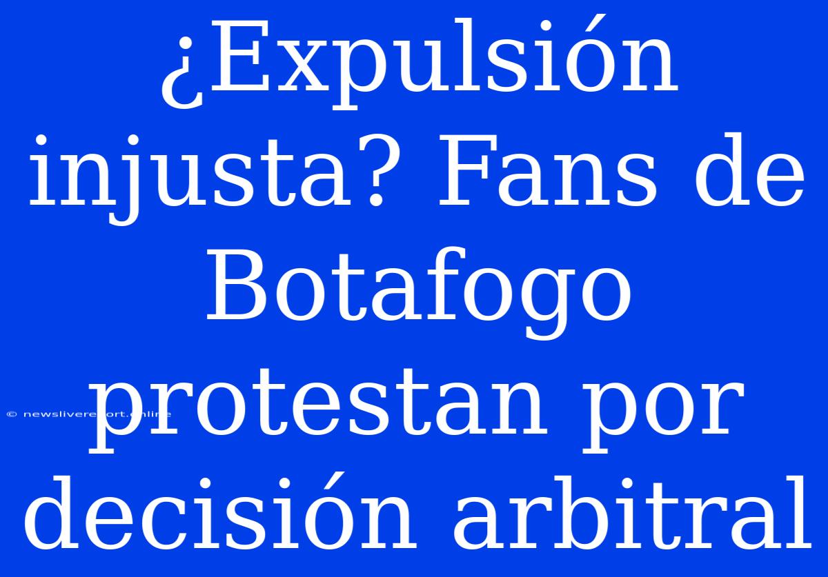 ¿Expulsión Injusta? Fans De Botafogo Protestan Por Decisión Arbitral