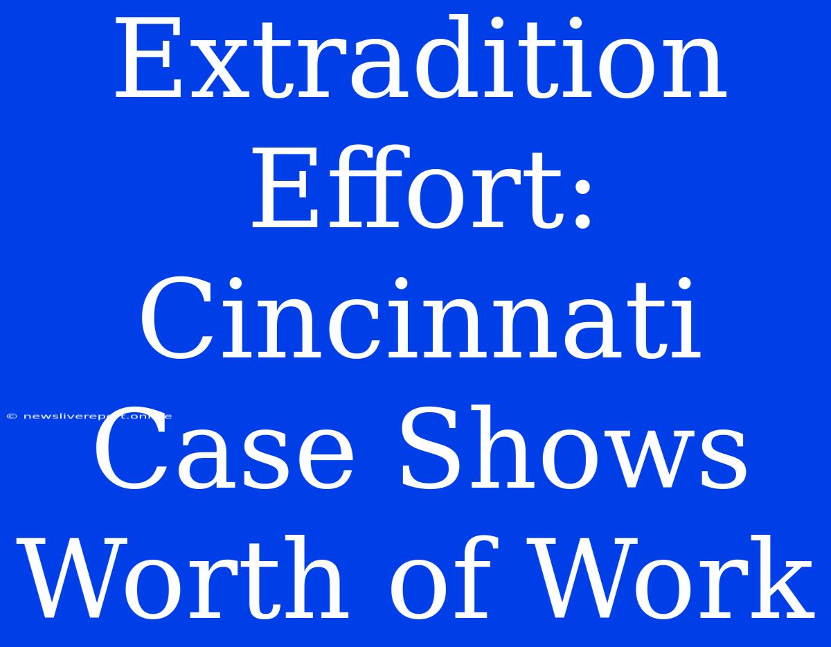 Extradition Effort:  Cincinnati Case Shows Worth Of Work