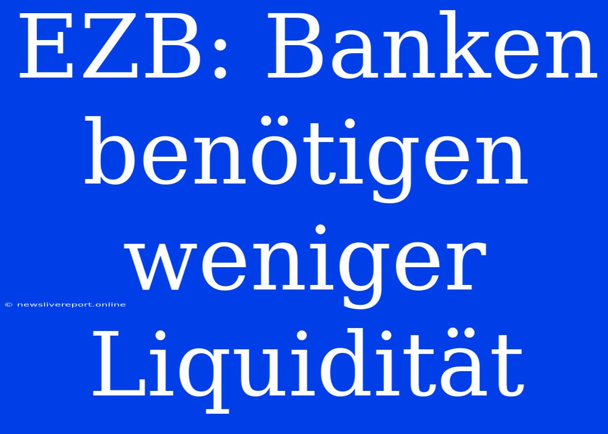 EZB: Banken Benötigen Weniger Liquidität