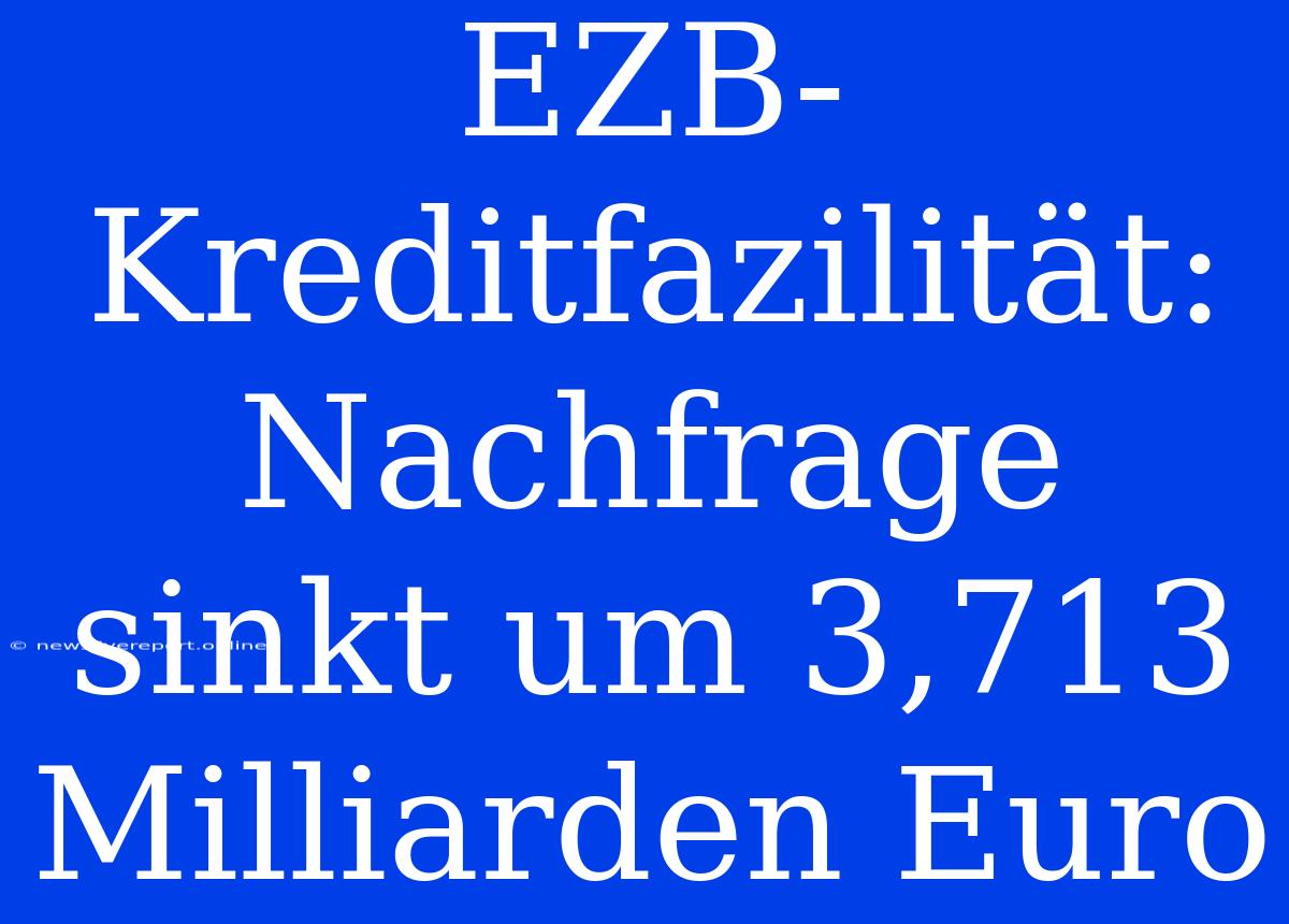 EZB-Kreditfazilität: Nachfrage Sinkt Um 3,713 Milliarden Euro