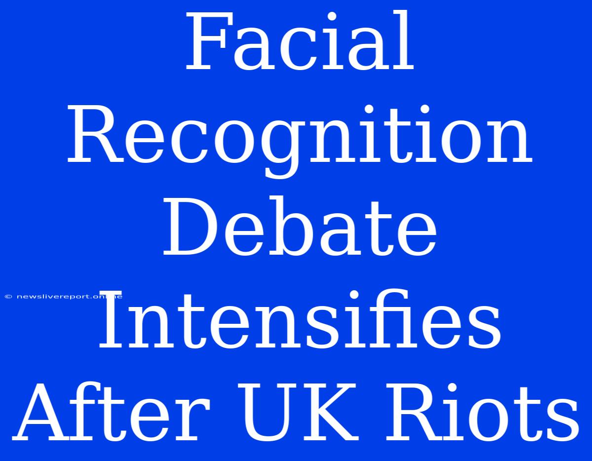 Facial Recognition Debate Intensifies After UK Riots