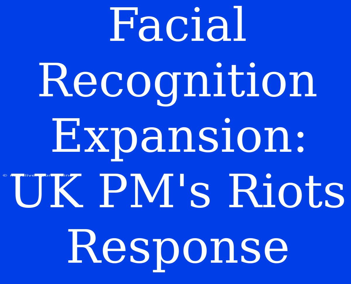 Facial Recognition Expansion: UK PM's Riots Response