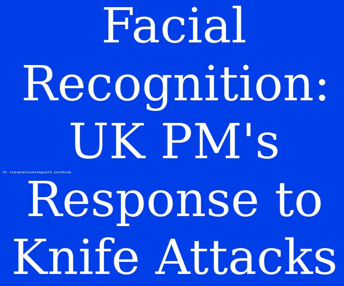 Facial Recognition: UK PM's Response To Knife Attacks