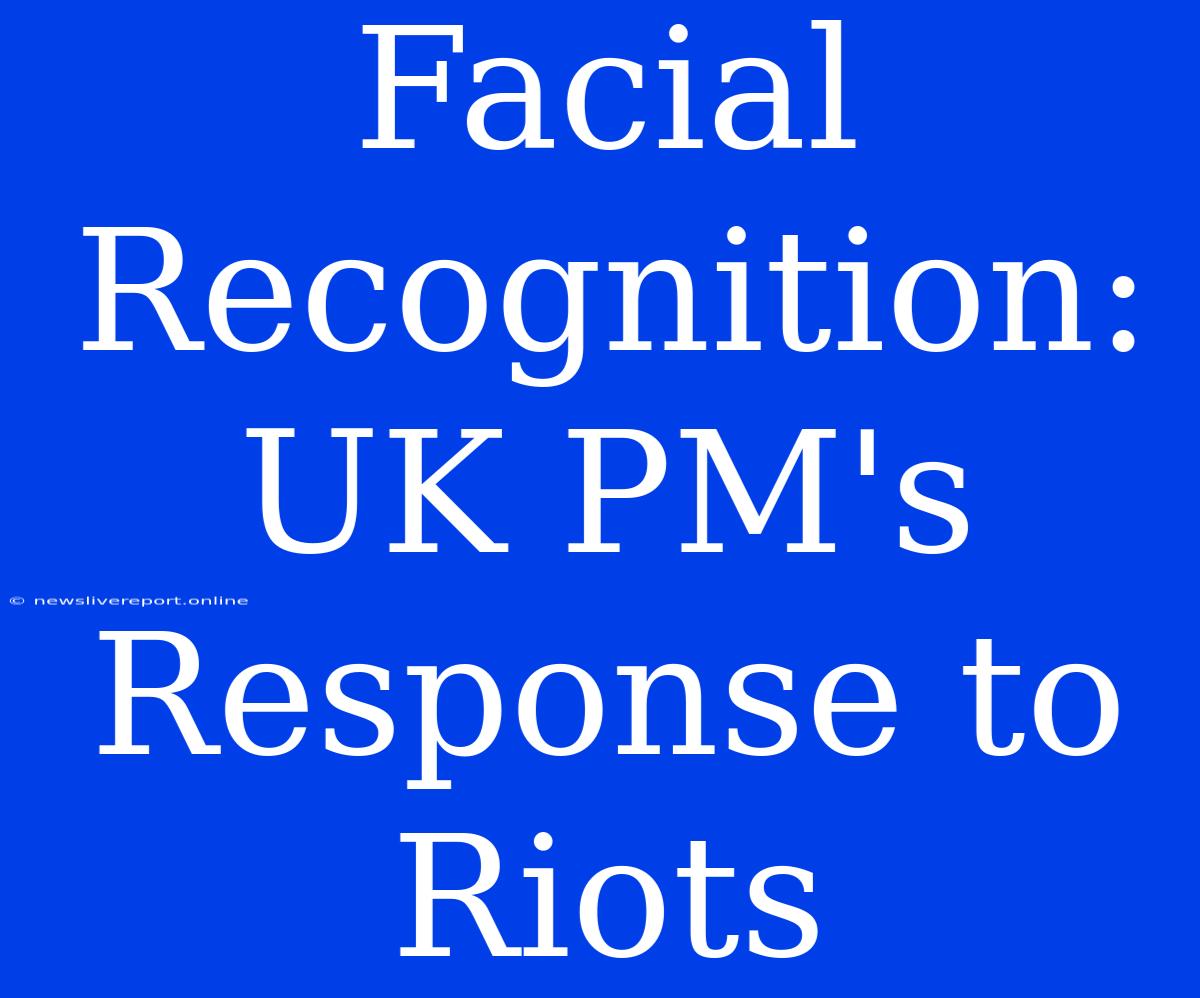 Facial Recognition: UK PM's Response To Riots