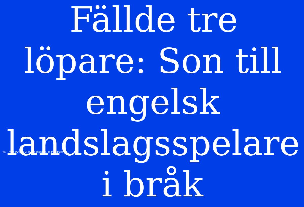 Fällde Tre Löpare: Son Till Engelsk Landslagsspelare I Bråk