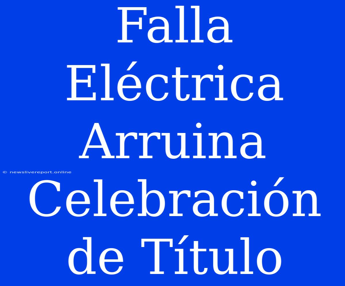 Falla Eléctrica Arruina Celebración De Título