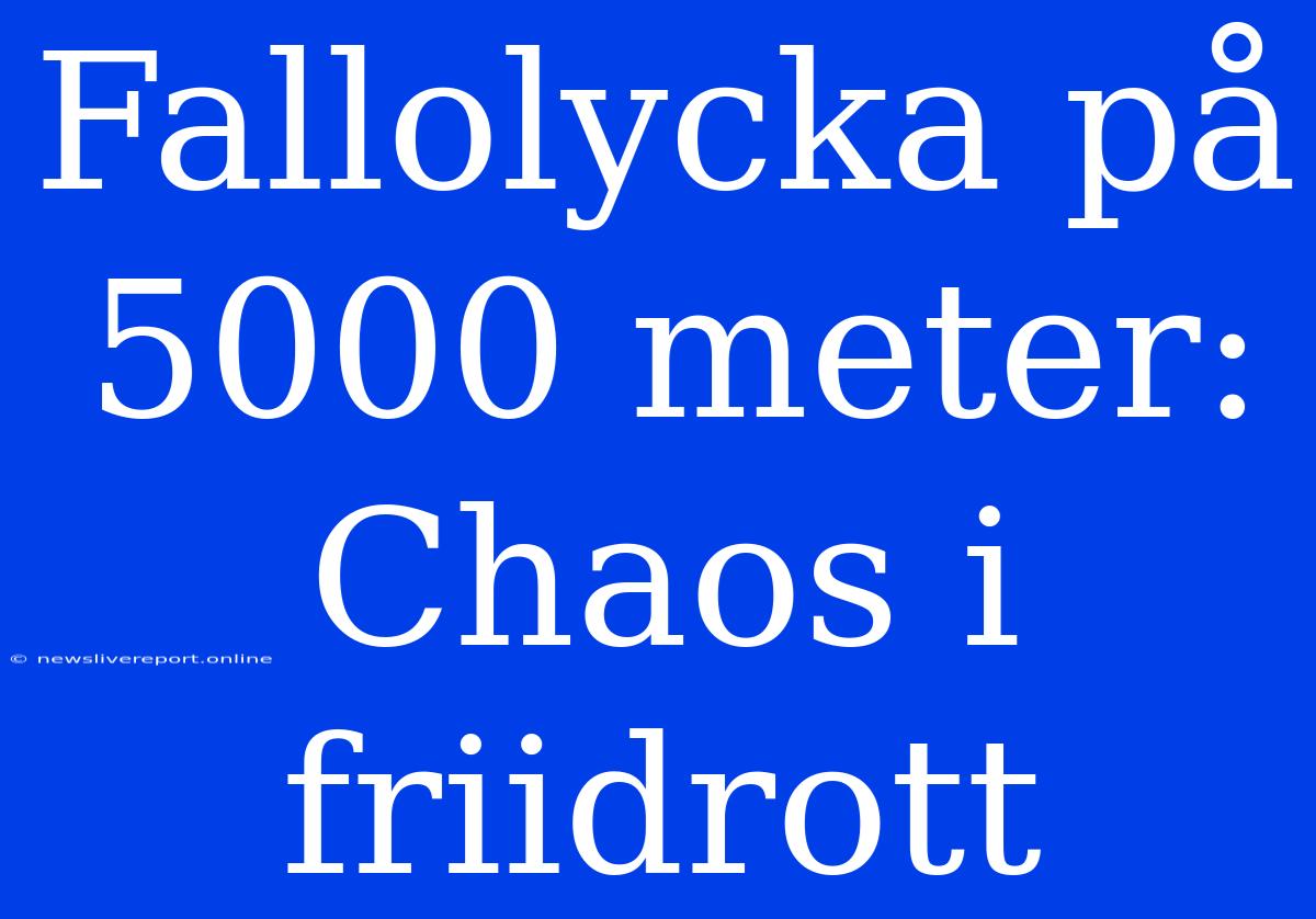 Fallolycka På 5000 Meter: Chaos I Friidrott