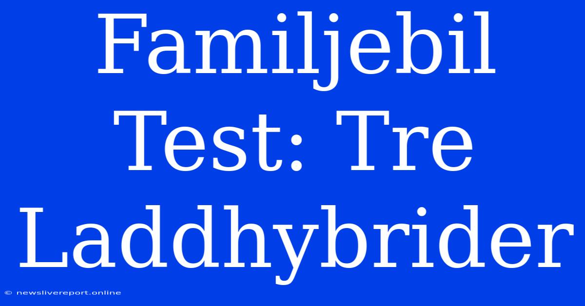 Familjebil Test: Tre Laddhybrider