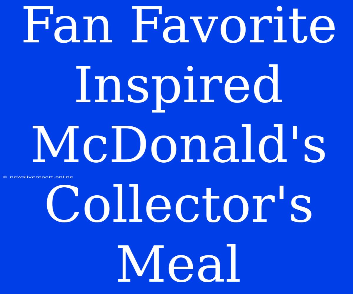 Fan Favorite Inspired McDonald's Collector's Meal