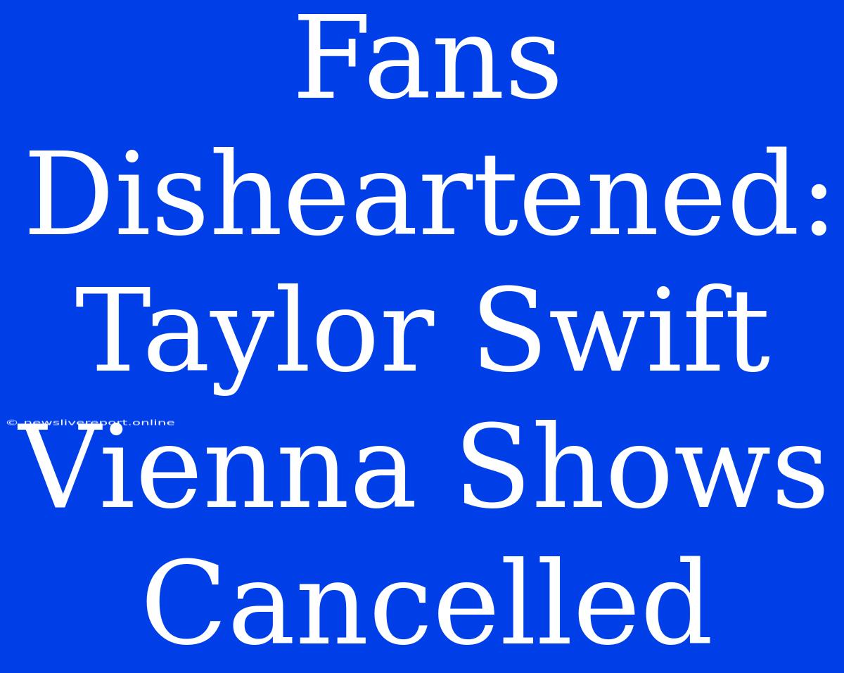 Fans Disheartened: Taylor Swift Vienna Shows Cancelled