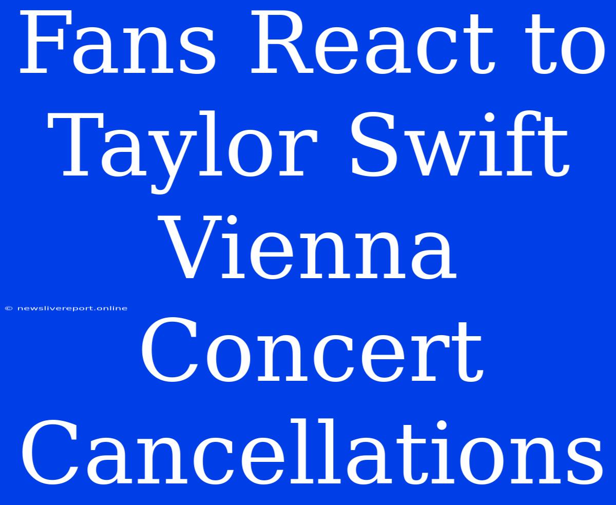 Fans React To Taylor Swift Vienna Concert Cancellations