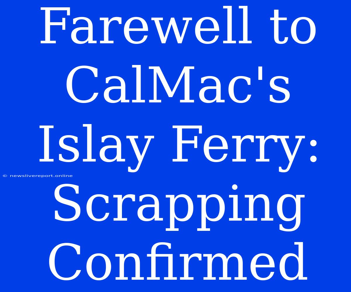 Farewell To CalMac's Islay Ferry: Scrapping Confirmed