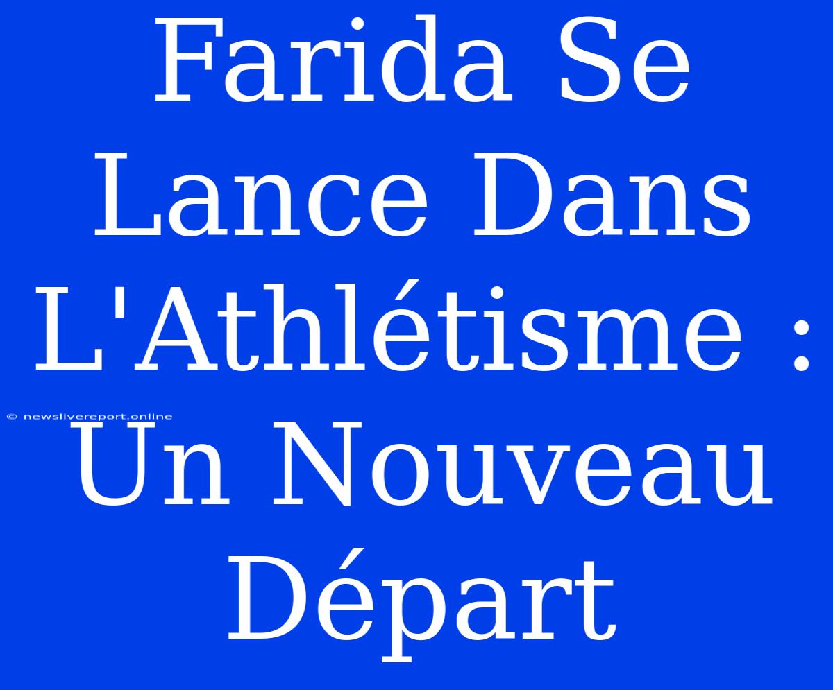 Farida Se Lance Dans L'Athlétisme : Un Nouveau Départ