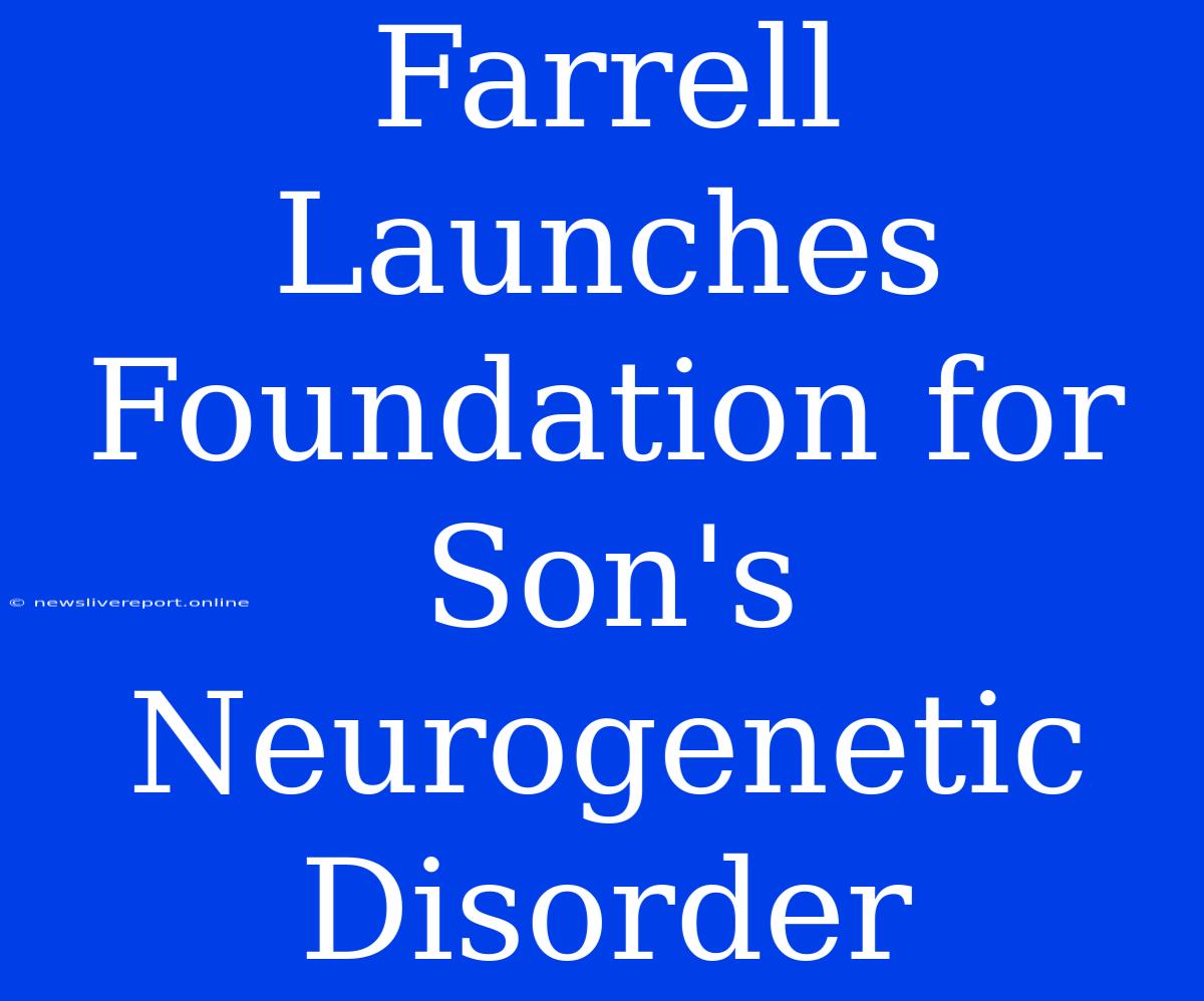 Farrell Launches Foundation For Son's Neurogenetic Disorder