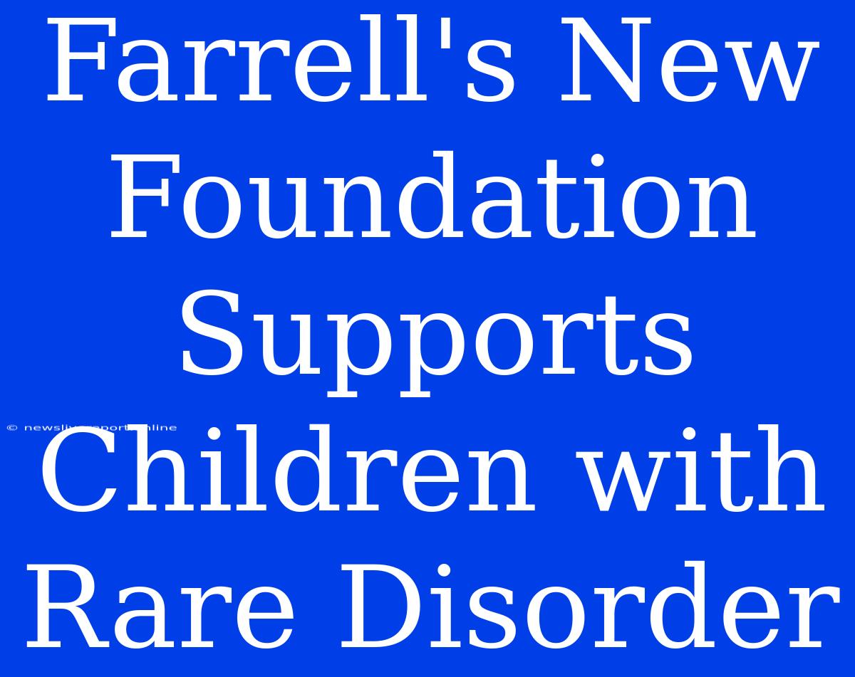 Farrell's New Foundation Supports Children With Rare Disorder