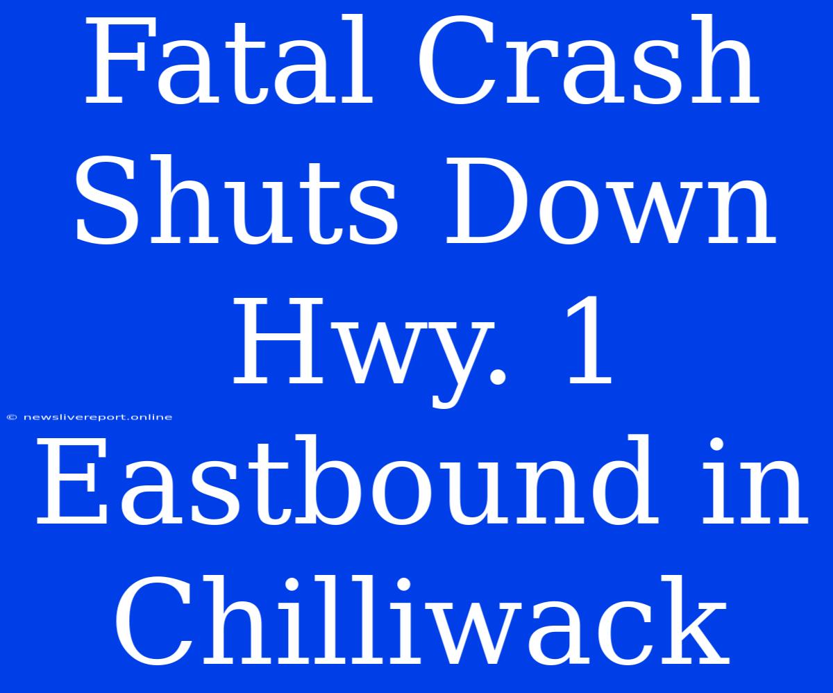 Fatal Crash Shuts Down Hwy. 1 Eastbound In Chilliwack