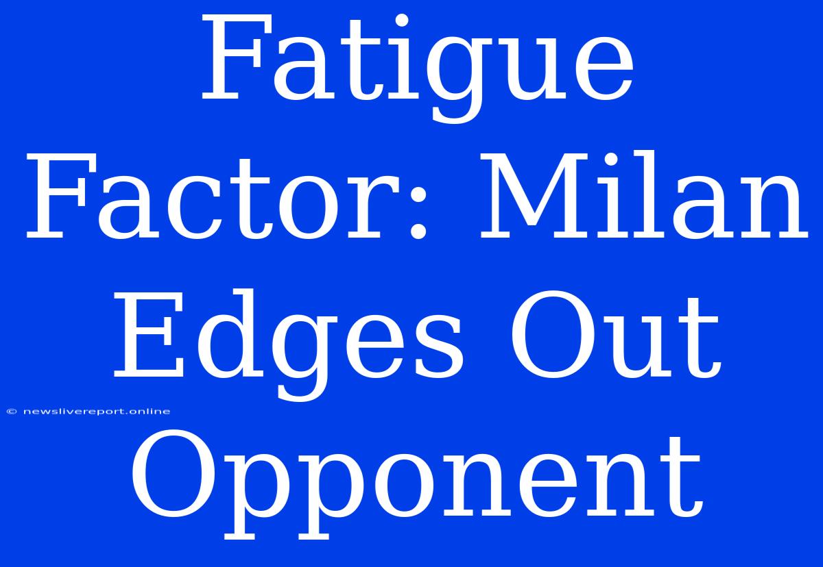 Fatigue Factor: Milan Edges Out Opponent