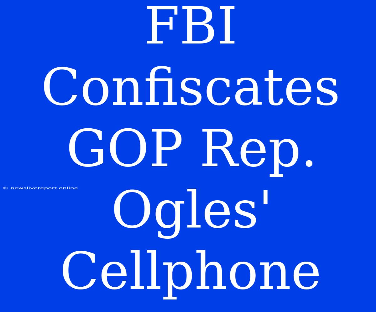 FBI Confiscates GOP Rep. Ogles' Cellphone