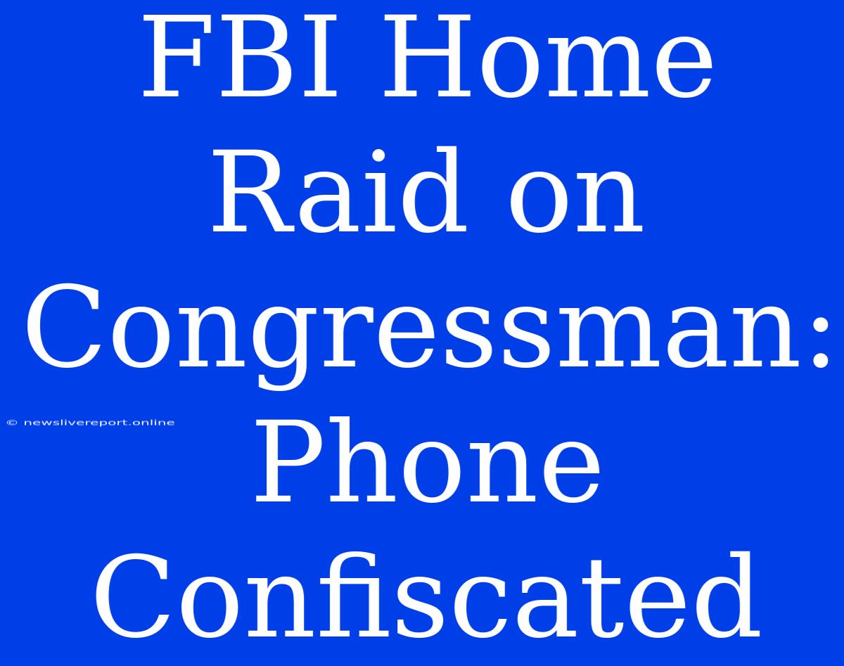 FBI Home Raid On Congressman: Phone Confiscated