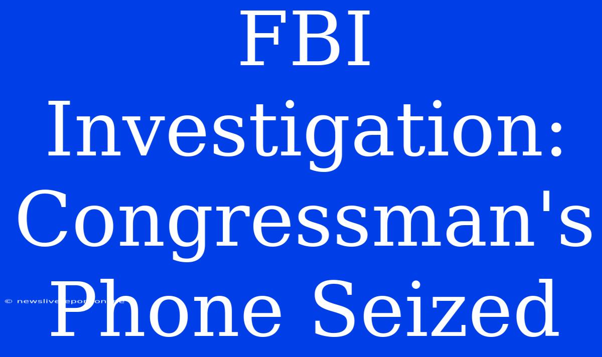 FBI Investigation: Congressman's Phone Seized