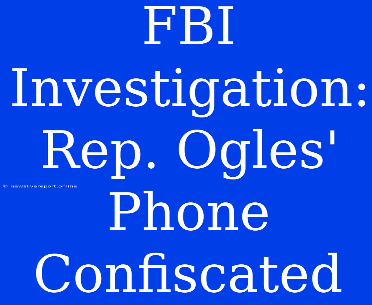 FBI Investigation: Rep. Ogles' Phone Confiscated