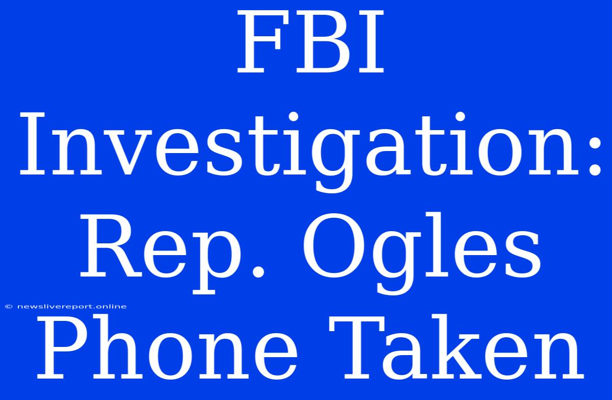 FBI Investigation: Rep. Ogles Phone Taken