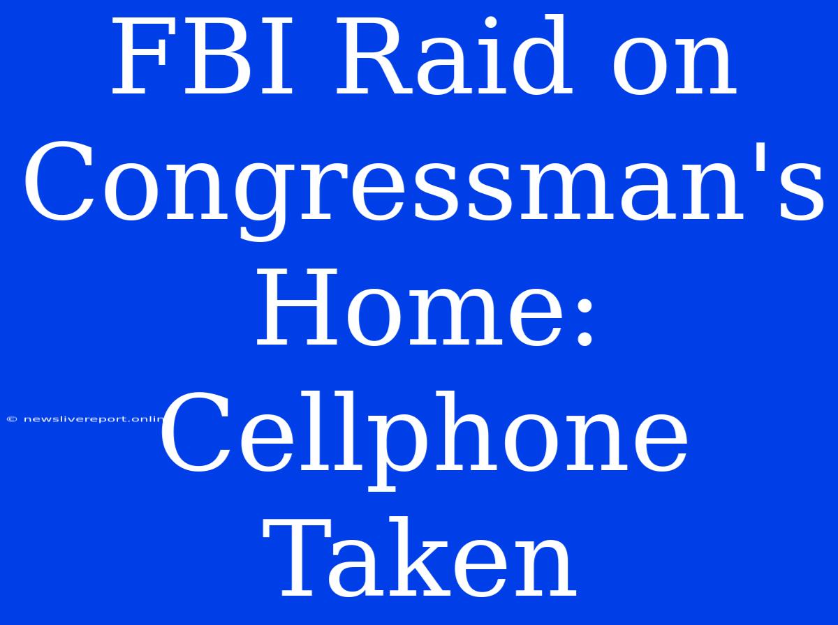 FBI Raid On Congressman's Home: Cellphone Taken