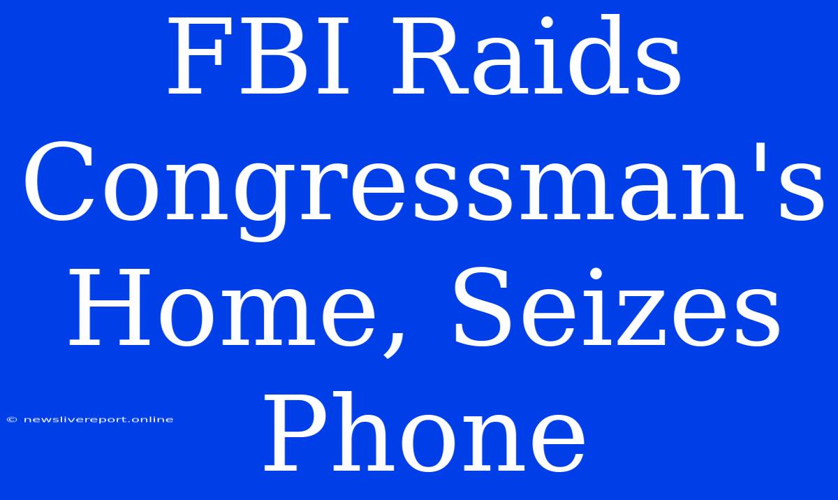 FBI Raids Congressman's Home, Seizes Phone