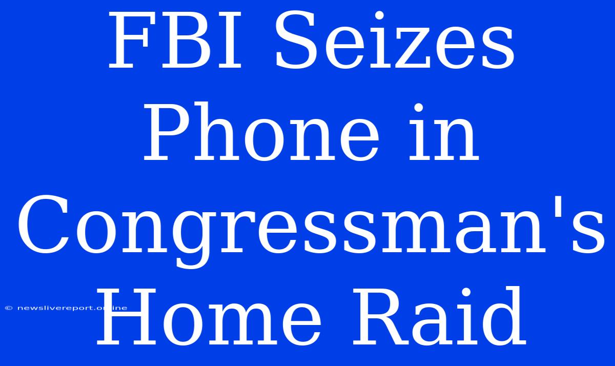 FBI Seizes Phone In Congressman's Home Raid