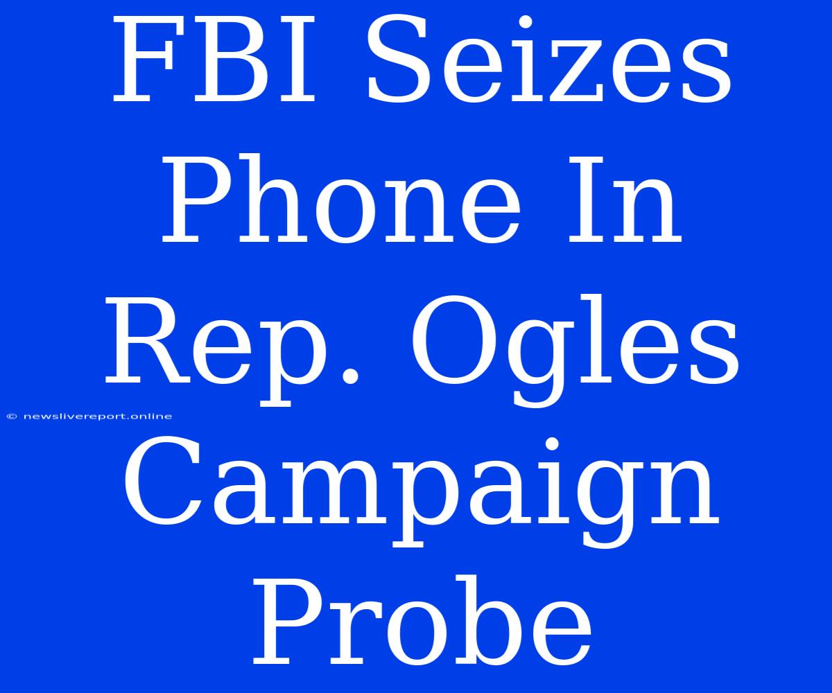 FBI Seizes Phone In Rep. Ogles Campaign Probe