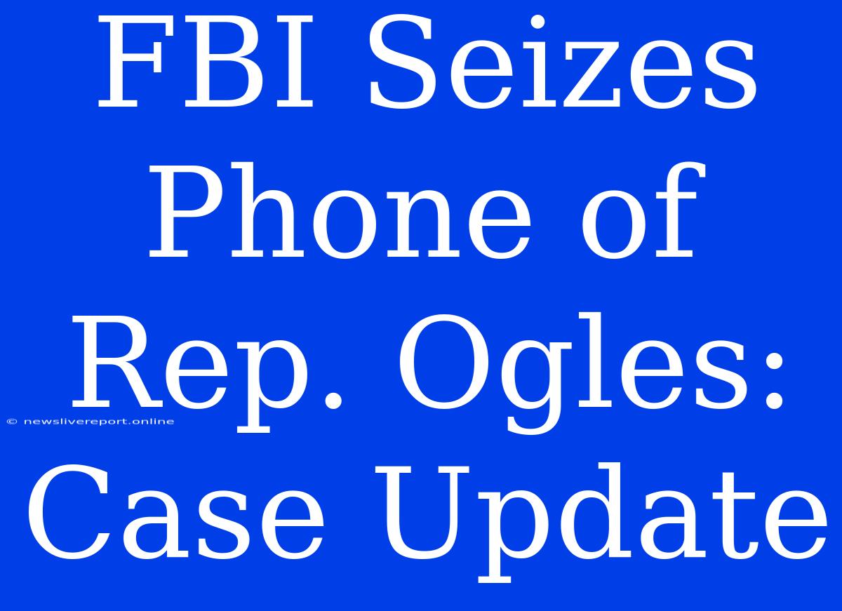 FBI Seizes Phone Of Rep. Ogles: Case Update