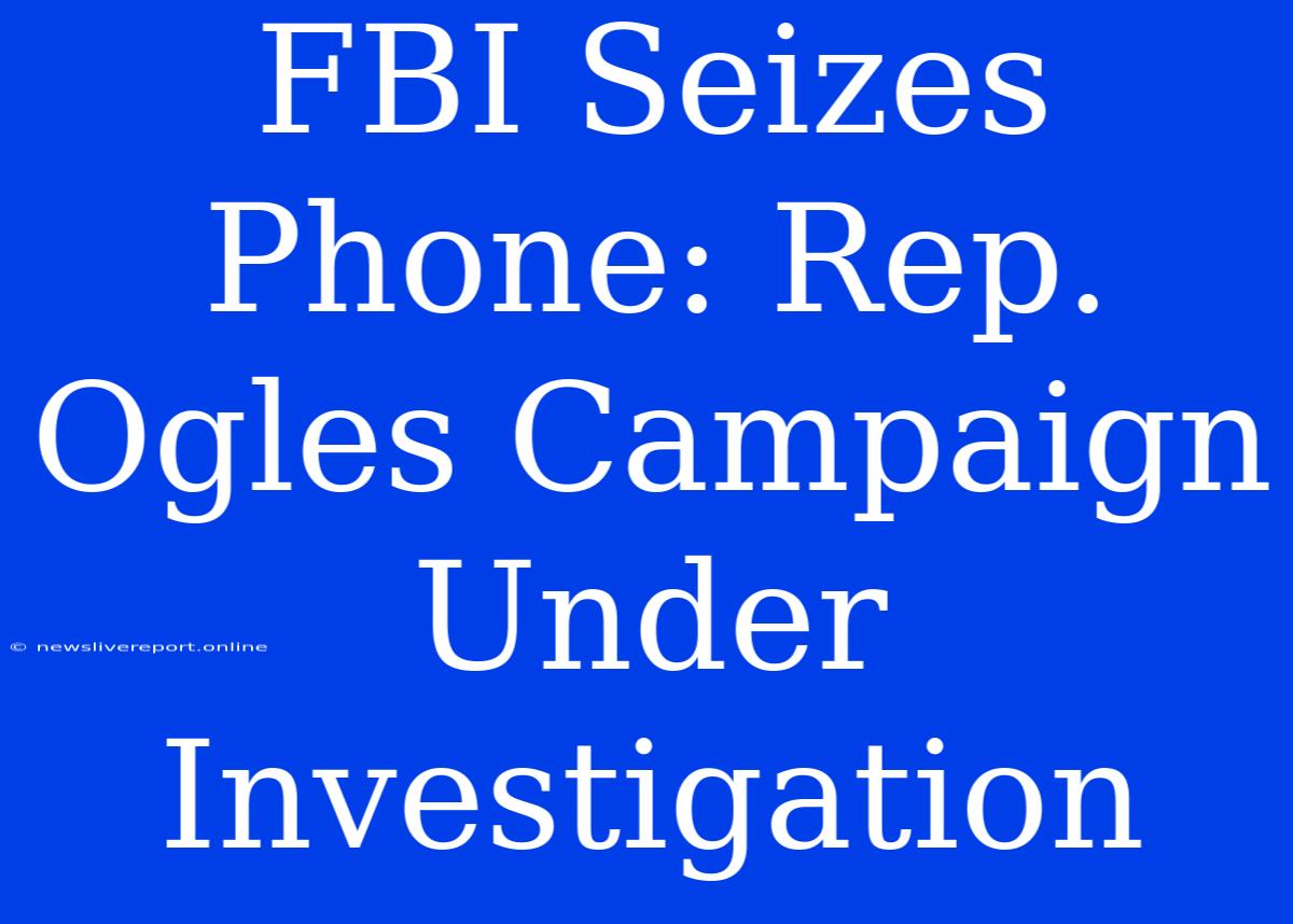 FBI Seizes Phone: Rep. Ogles Campaign Under Investigation