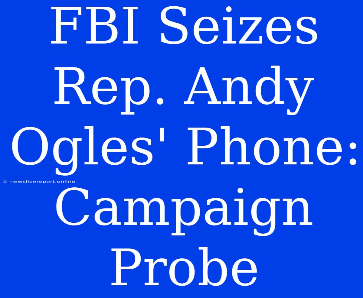 FBI Seizes Rep. Andy Ogles' Phone: Campaign Probe