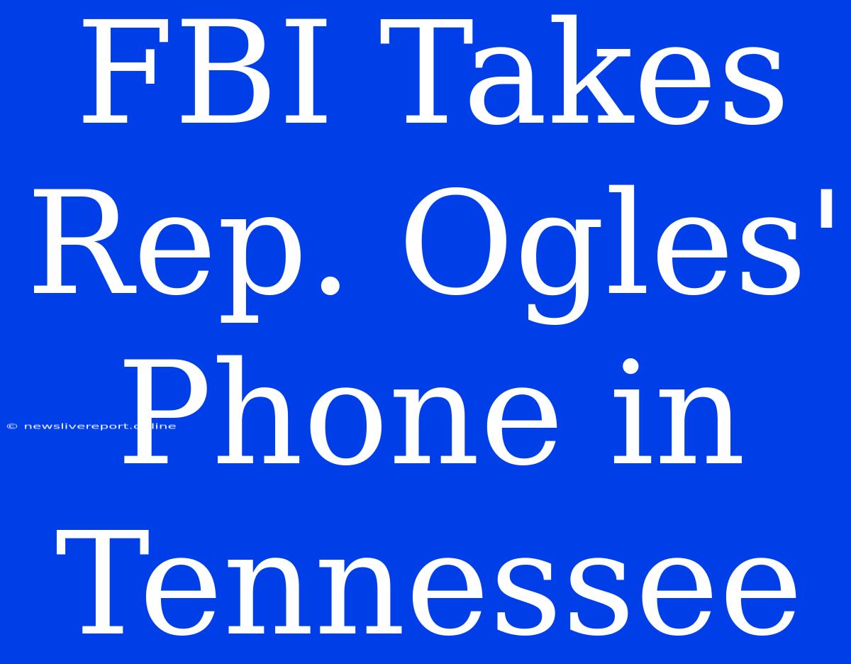 FBI Takes Rep. Ogles' Phone In Tennessee