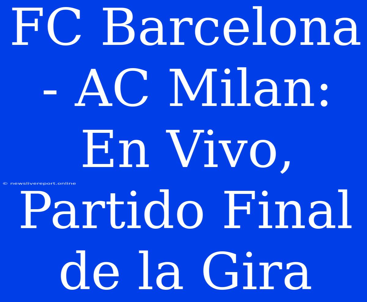 FC Barcelona - AC Milan: En Vivo, Partido Final De La Gira