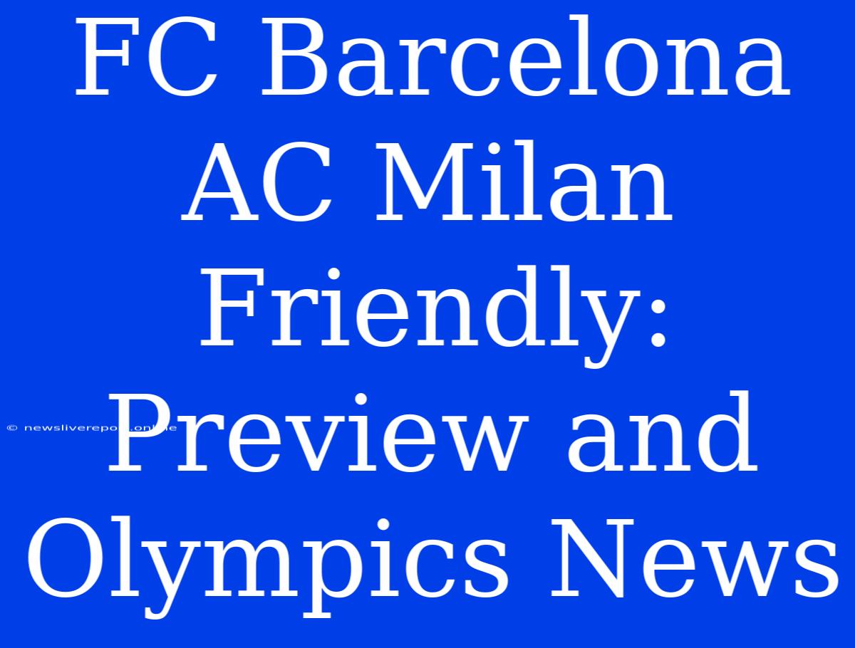 FC Barcelona AC Milan Friendly: Preview And Olympics News