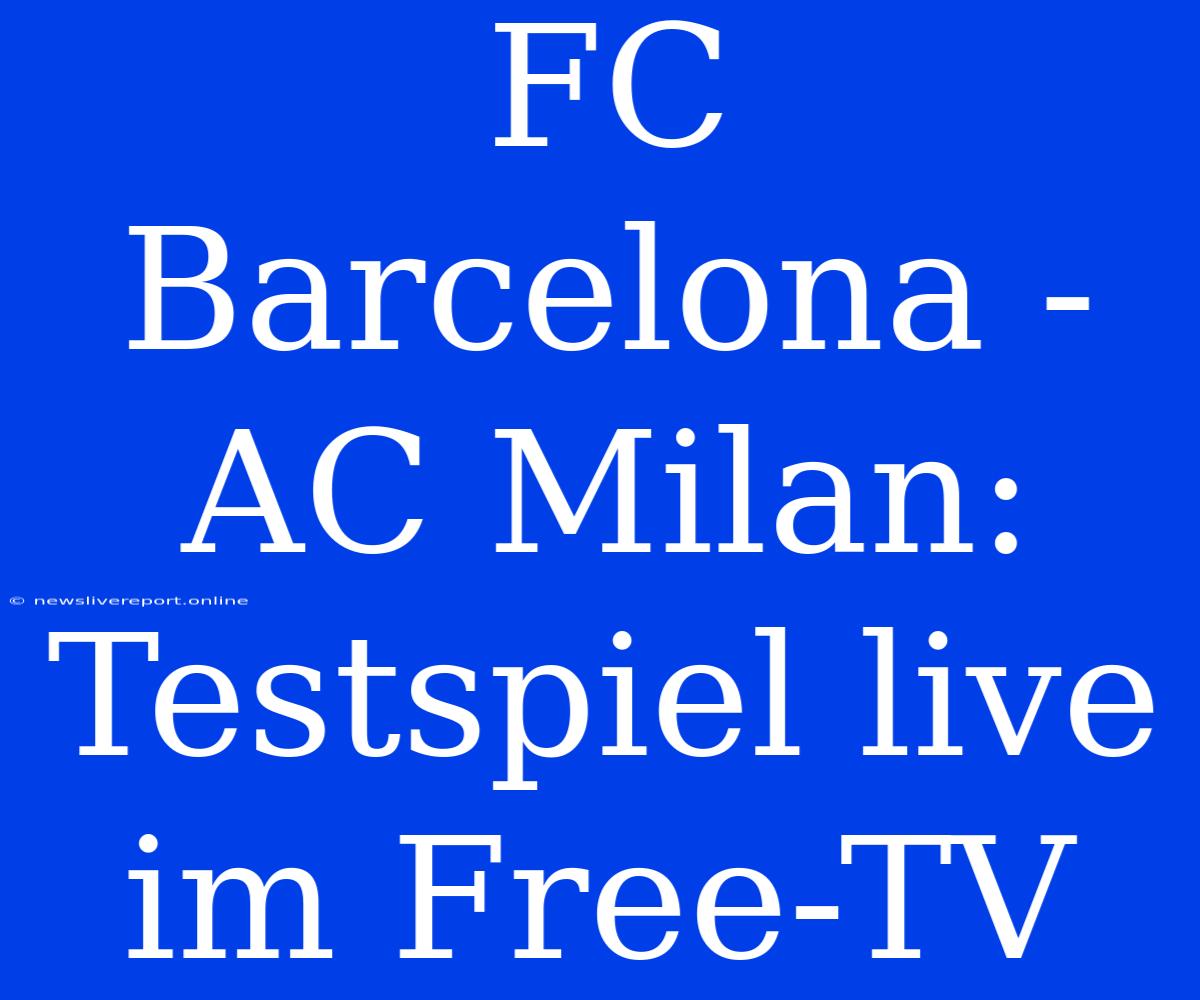 FC Barcelona - AC Milan: Testspiel Live Im Free-TV