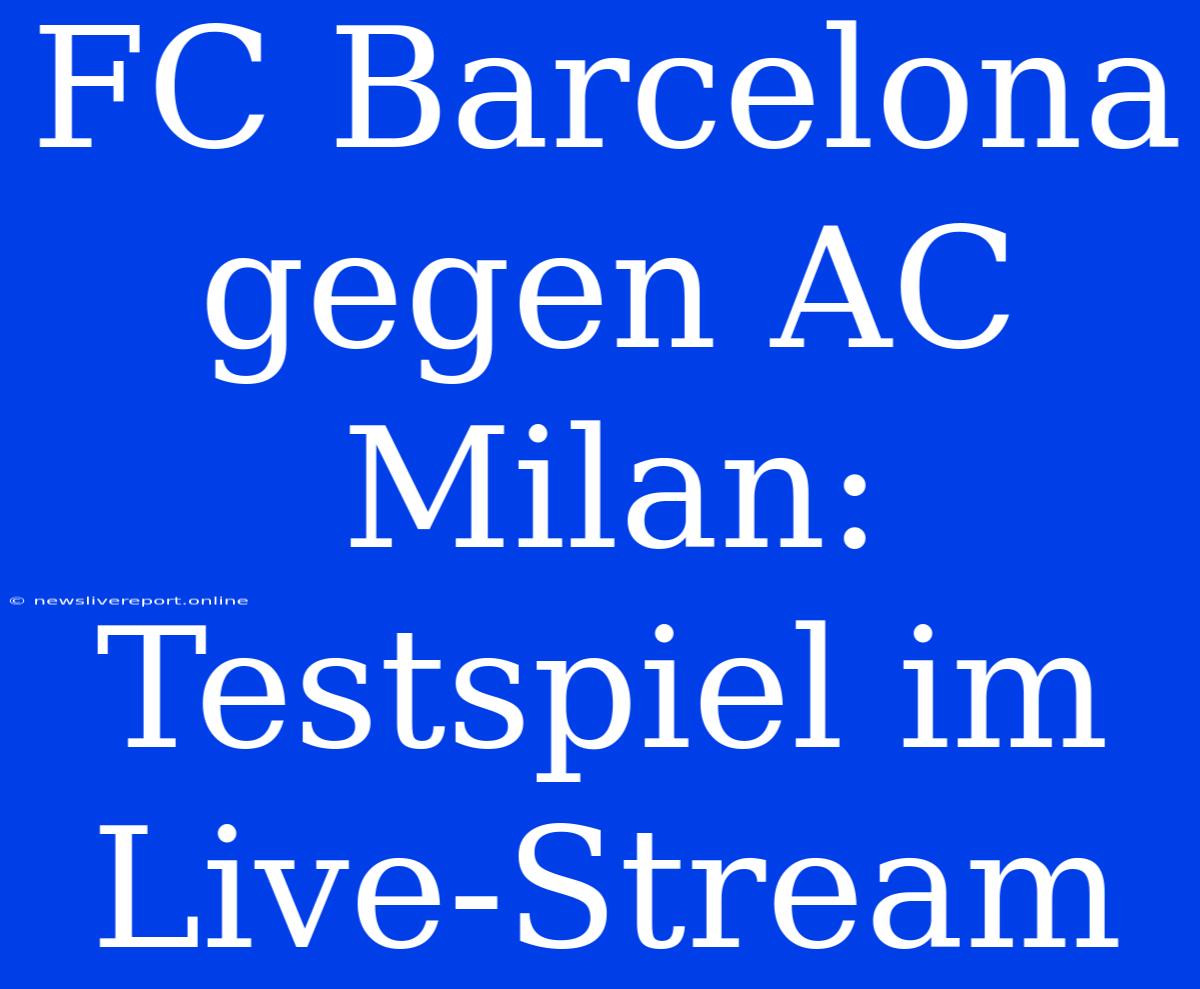 FC Barcelona Gegen AC Milan: Testspiel Im Live-Stream