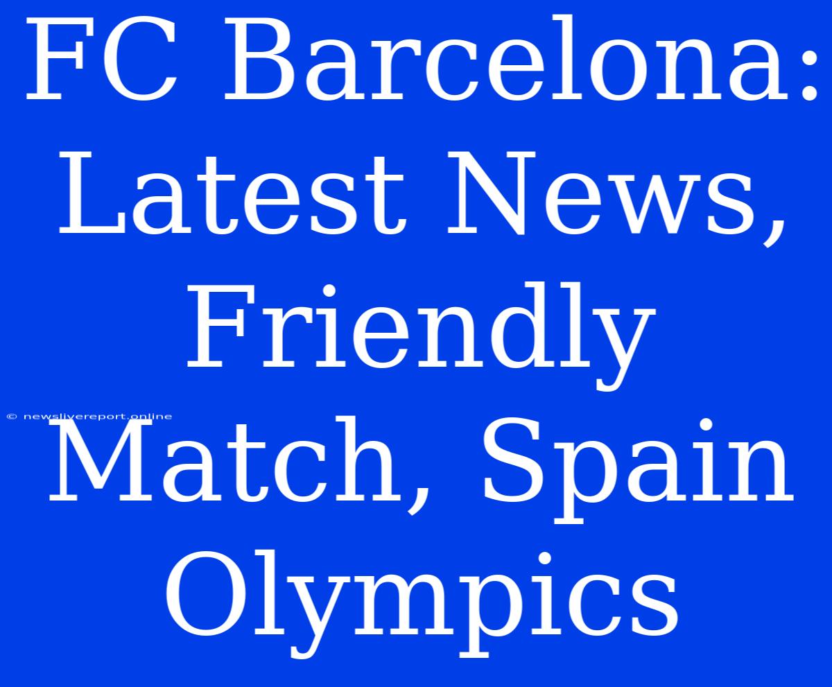 FC Barcelona: Latest News, Friendly Match, Spain Olympics