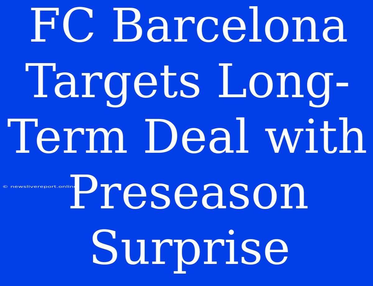 FC Barcelona Targets Long-Term Deal With Preseason Surprise