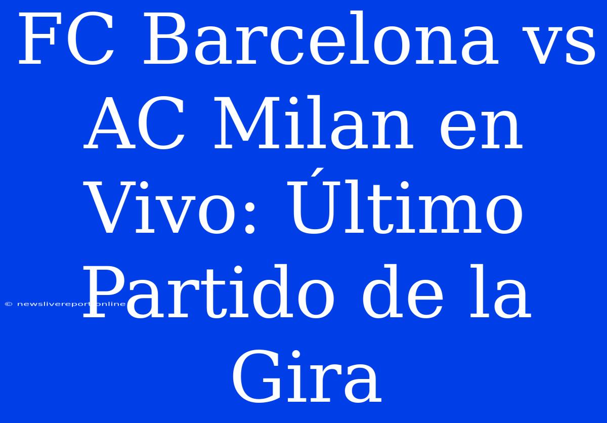 FC Barcelona Vs AC Milan En Vivo: Último Partido De La Gira