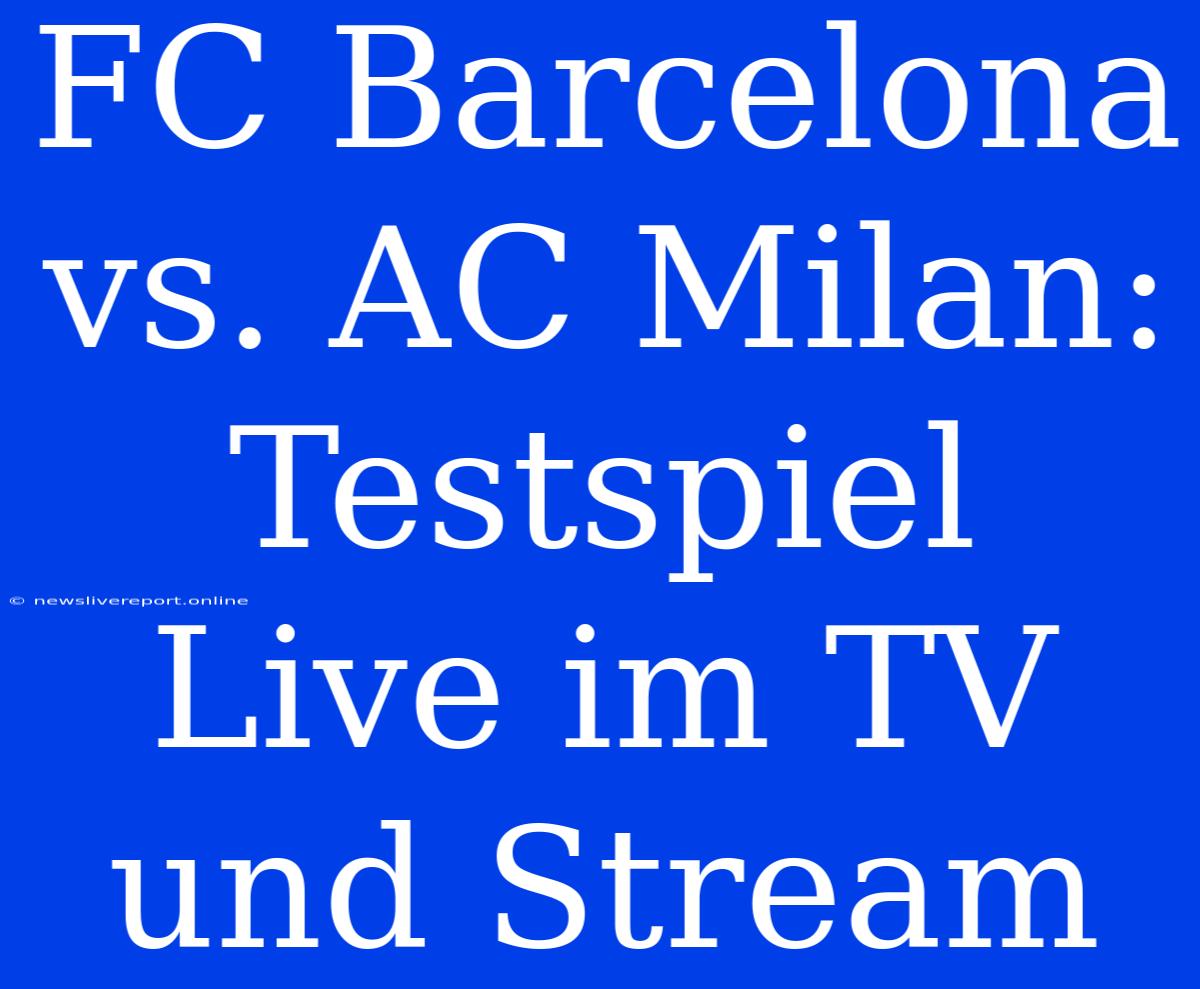 FC Barcelona Vs. AC Milan: Testspiel Live Im TV Und Stream