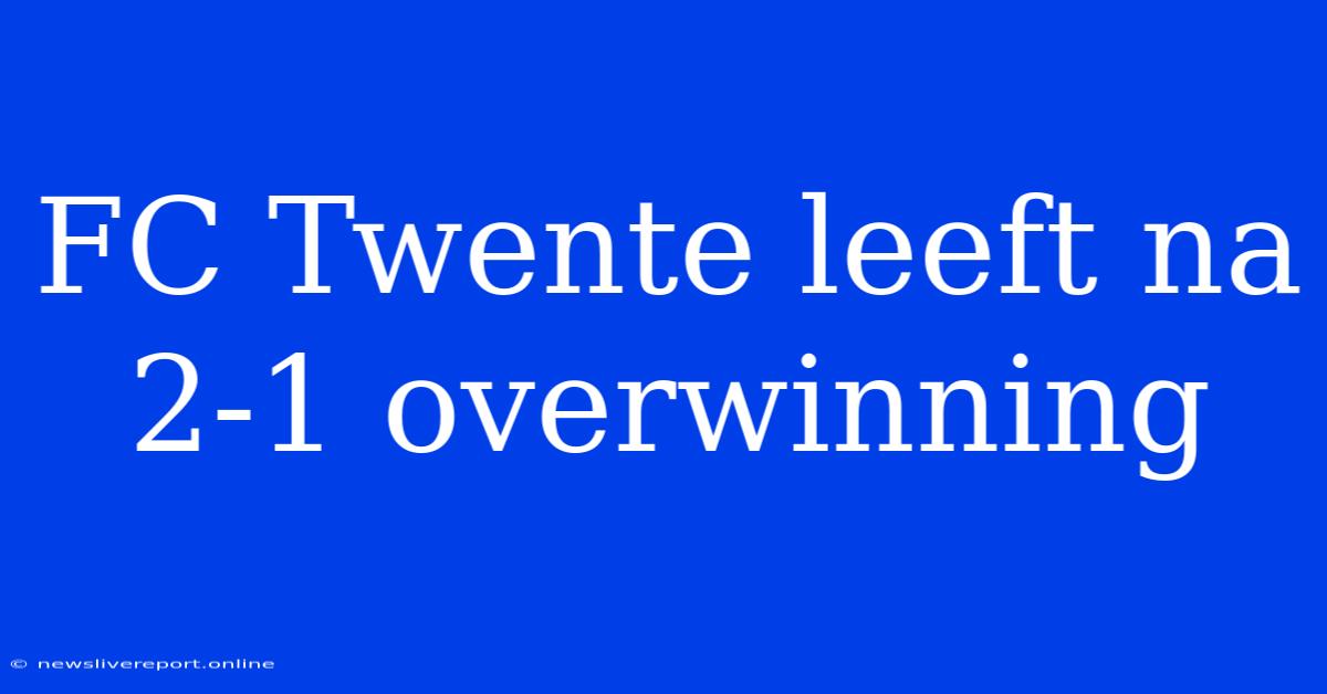 FC Twente Leeft Na 2-1 Overwinning