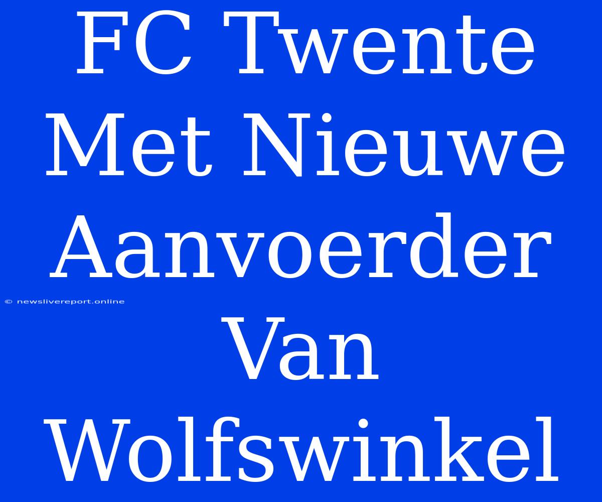 FC Twente Met Nieuwe Aanvoerder Van Wolfswinkel