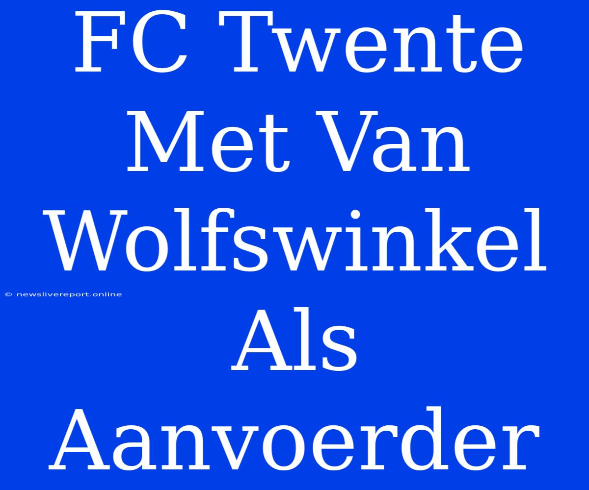 FC Twente Met Van Wolfswinkel Als Aanvoerder