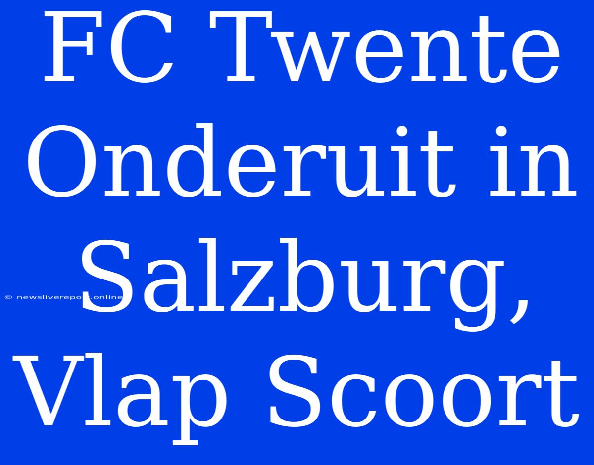 FC Twente Onderuit In Salzburg, Vlap Scoort