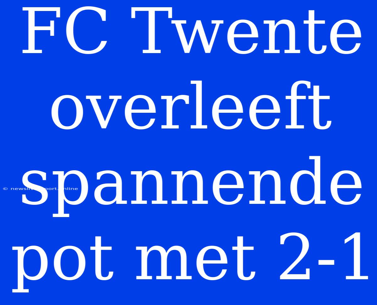 FC Twente Overleeft Spannende Pot Met 2-1