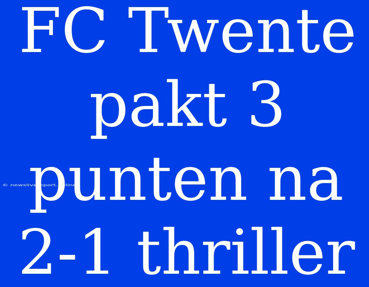 FC Twente Pakt 3 Punten Na 2-1 Thriller