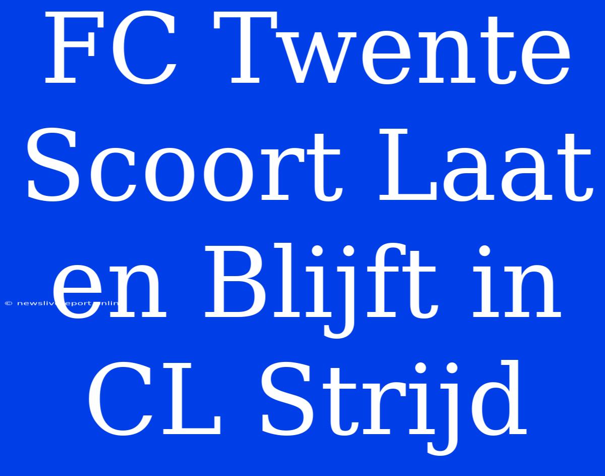 FC Twente Scoort Laat En Blijft In CL Strijd