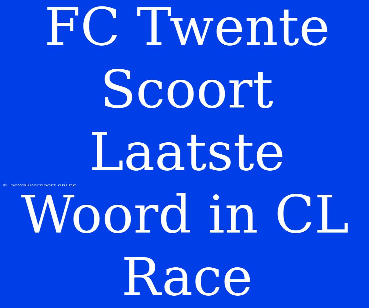 FC Twente Scoort Laatste Woord In CL Race